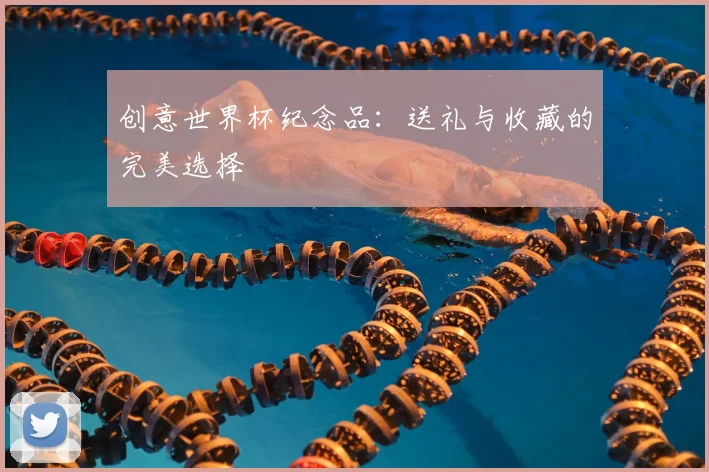 创意世界杯纪念品：送礼与收藏的完美选择