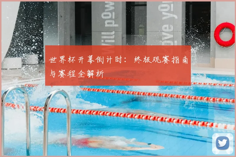 世界杯开幕倒计时：终极观赛指南与赛程全解析