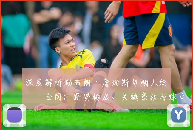 深度解析勒布朗·詹姆斯与湖人续约合同:薪资构成、关键条款与球队影响