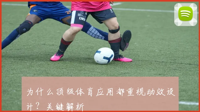为什么顶级体育应用都重视动效设计？关键解析