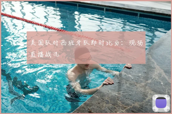美国队对西班牙队即时比分:现场直播战况