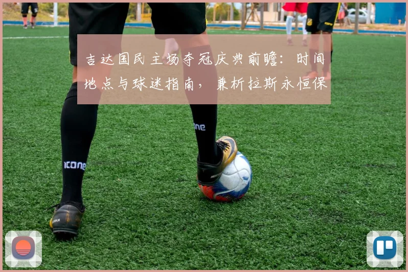 吉达国民主场夺冠庆典前瞻：时间地点与球迷指南，兼析拉斯永恒保级成功后的阵容展望