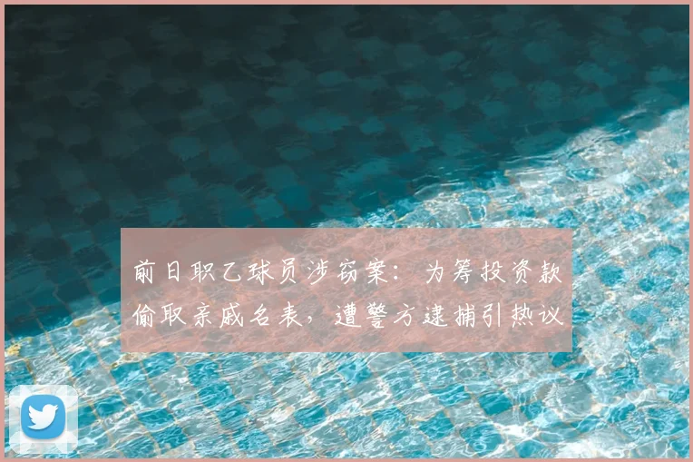 前日职乙球员涉窃案:为筹投资款偷取亲戚名表,遭警方逮捕引热议