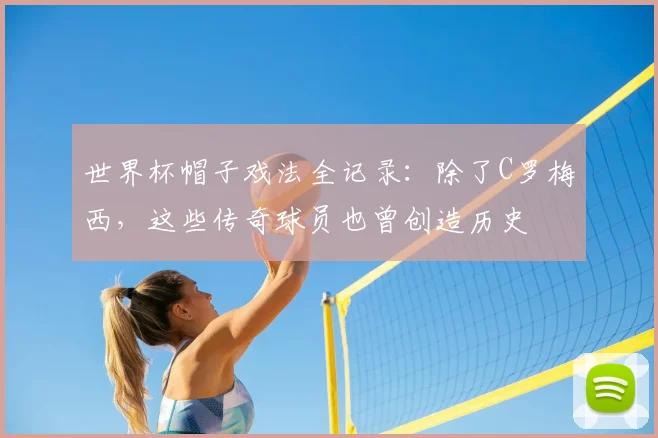 世界杯帽子戏法全记录：除了C罗梅西，这些传奇球员也曾创造历史