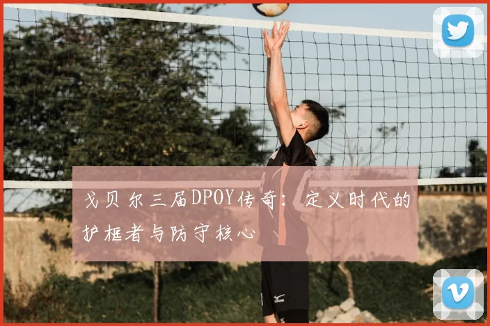 戈贝尔三届DPOY传奇：定义时代的护框者与防守核心