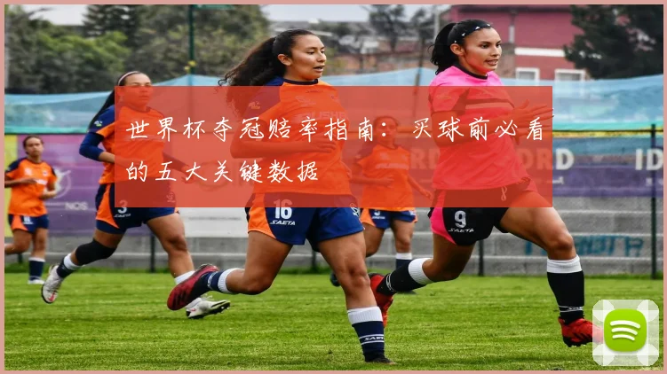 世界杯夺冠赔率指南：买球前必看的五大关键数据