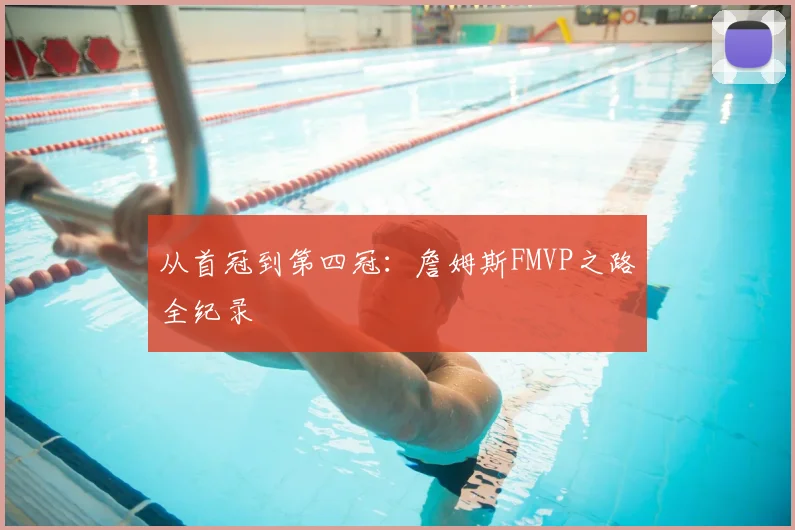 从首冠到第四冠：詹姆斯FMVP之路全纪录
