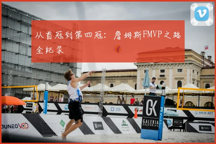 从首冠到第四冠：詹姆斯FMVP之路全纪录