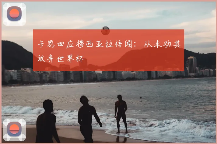 卡恩回应穆西亚拉传闻:从未劝其放弃世界杯