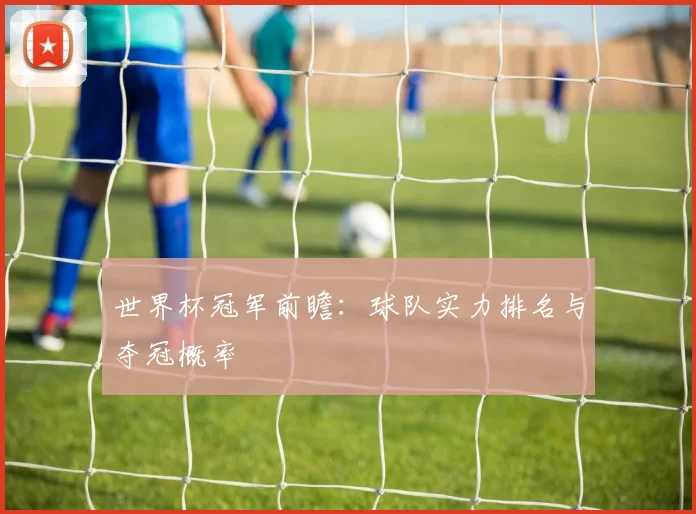 世界杯冠军前瞻：球队实力排名与夺冠概率