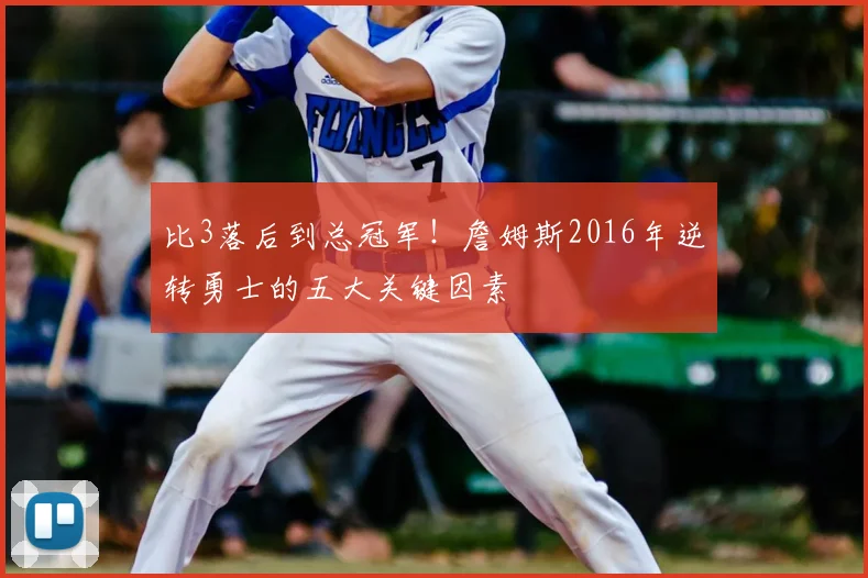 比3落后到总冠军!詹姆斯2016年逆转勇士的五大关键因素