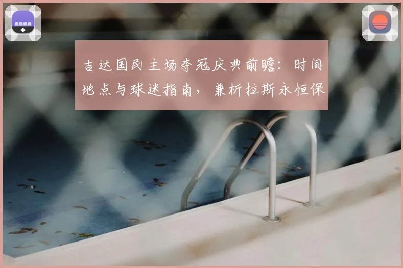 吉达国民主场夺冠庆典前瞻:时间地点与球迷指南,兼析拉斯永恒保级成功后的阵容展望