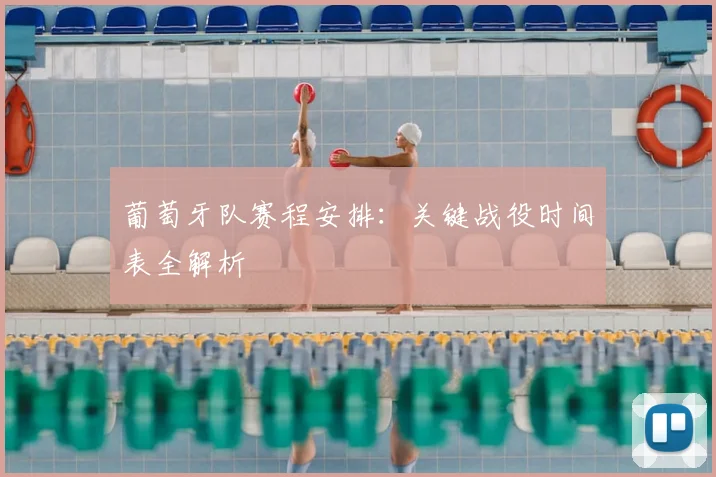 葡萄牙队赛程安排:关键战役时间表全解析